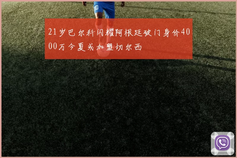 21岁巴尔科闪耀阿根廷破门身价4000万今夏或加盟切尔西