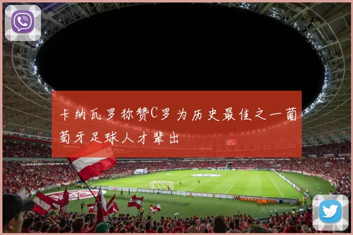 卡纳瓦罗称赞C罗为历史最佳之一葡萄牙足球人才辈出