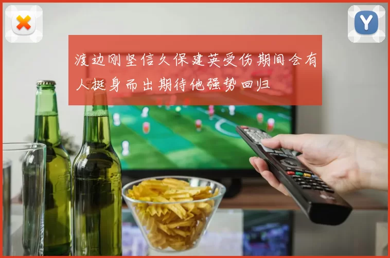 渡边刚坚信久保建英受伤期间会有人挺身而出期待他强势回归