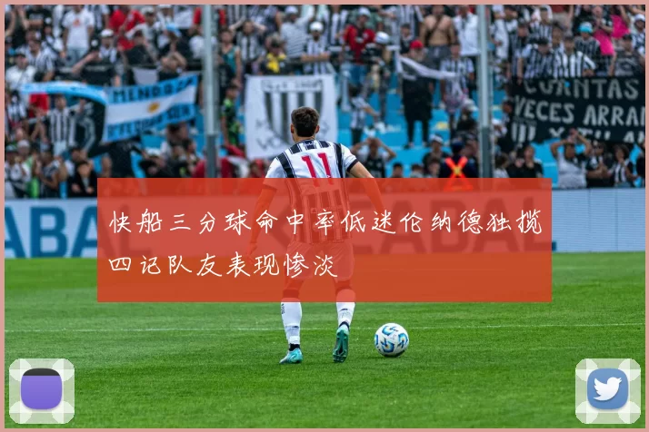 快船三分球命中率低迷伦纳德独揽四记队友表现惨淡