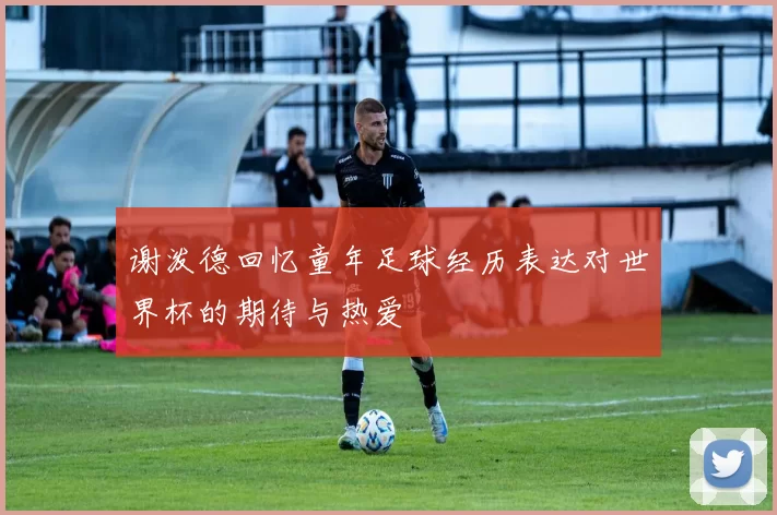 谢泼德回忆童年足球经历表达对世界杯的期待与热爱