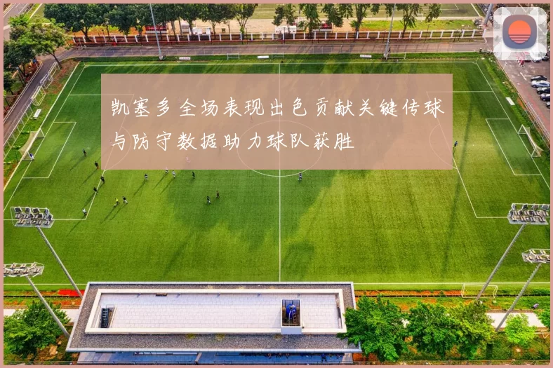 凯塞多全场表现出色贡献关键传球与防守数据助力球队获胜