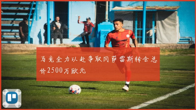 马竞全力以赴争取冈萨雷斯转会总价2500万欧元