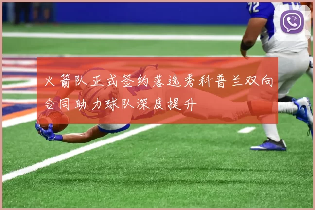 火箭队正式签约落选秀科普兰双向合同助力球队深度提升