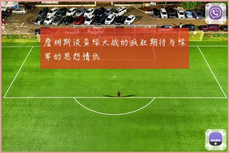 詹姆斯谈黄绿大战的疯狂期待与绿军的恩怨情仇
