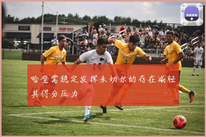 哈登需稳定发挥米切尔的存在减轻其得分压力