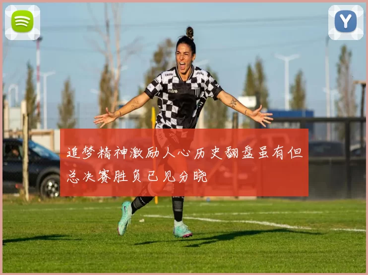 追梦精神激励人心历史翻盘虽有但总决赛胜负已见分晓