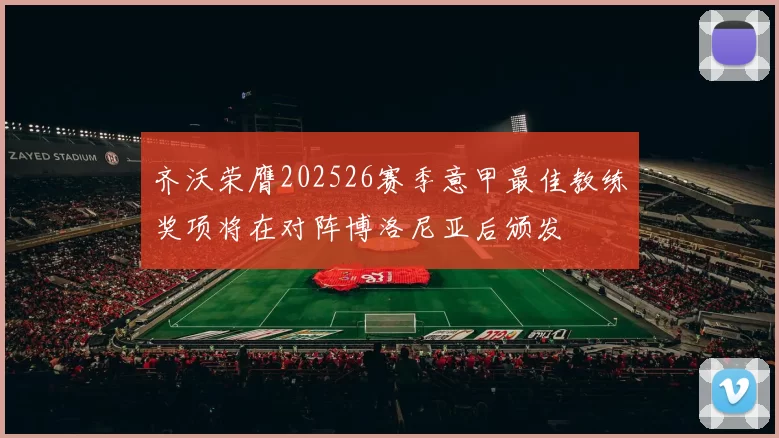 齐沃荣膺202526赛季意甲最佳教练奖项将在对阵博洛尼亚后颁发