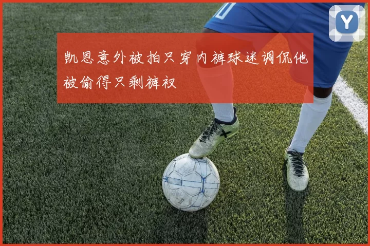凯恩意外被拍只穿内裤球迷调侃他被偷得只剩裤衩