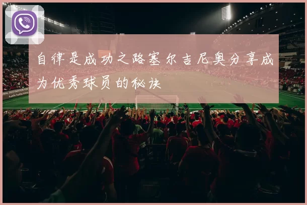 自律是成功之路塞尔吉尼奥分享成为优秀球员的秘诀