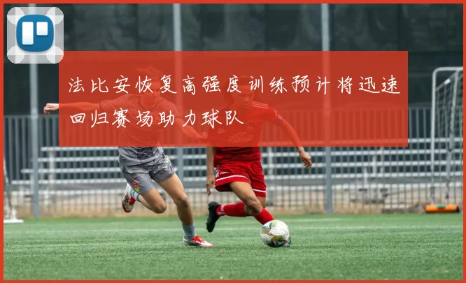 法比安恢复高强度训练预计将迅速回归赛场助力球队